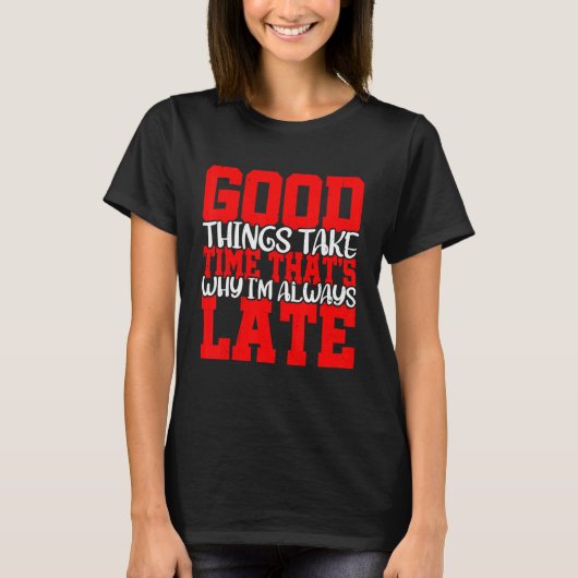 Good Things Take Time That's Why I'm Always Late   T-shirt (Voorkant)