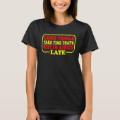 Good Things Take Time That's Why I'm Always Late T-shirt (Voorkant)