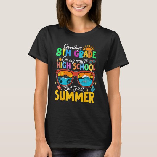 Goodbye 8th Grade To High School But First Summer  T-shirt (Voorkant)