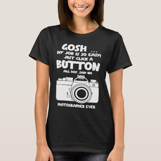 Gosh my job is so easy no Photographer ever T-shirt (Voorkant)
