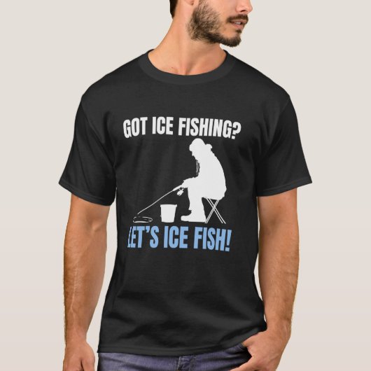 Got Ice Fishing Lets Ice Fish! T-shirt (Voorkant)
