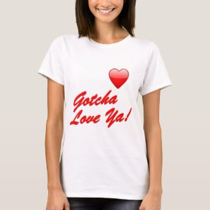 Gotcha Love Ya. T-shirt