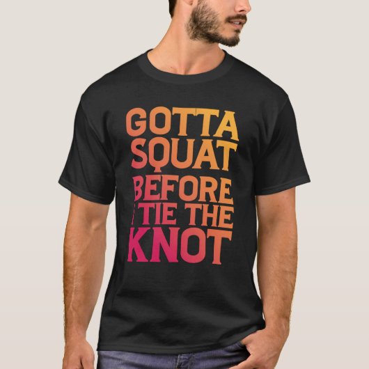 Gotta Squat Before I Tie The Knot T-shirt (Voorkant)