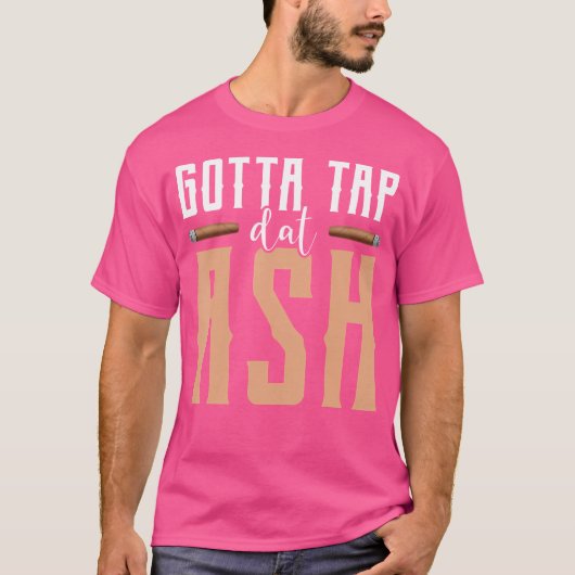 Gotta Tap Dat Ash Cigar T-shirt (Voorkant)