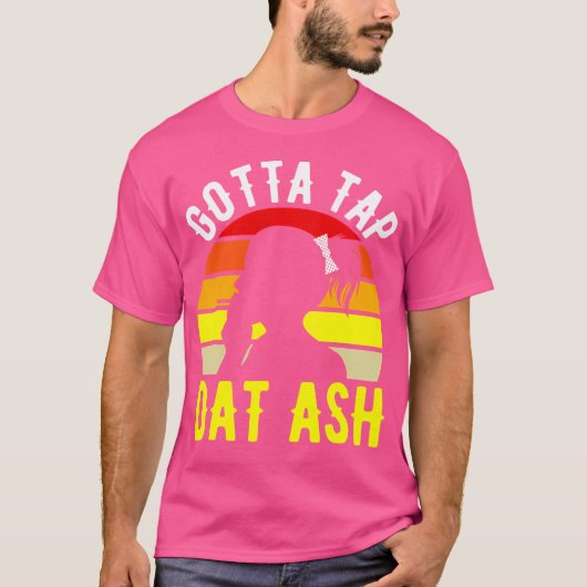 Gotta Tap Dat Ash Cigar T-shirt (Voorkant)