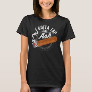 Gotta Tap Data Ash Cigar Design Smoking Design T-shirt