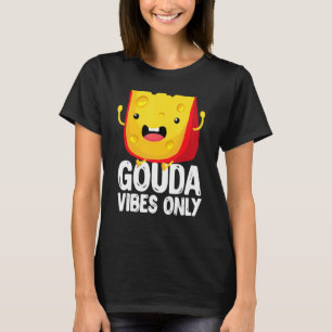 Gouda Vibes only Cheese Cheesy T-shirt