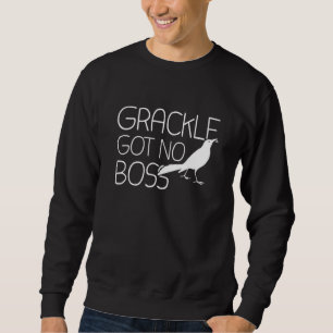 Grackle Gots No Boss Grackle Bird Trui