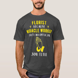 Grappig Florist omdat mirakelwerker een baan heeft T-shirt