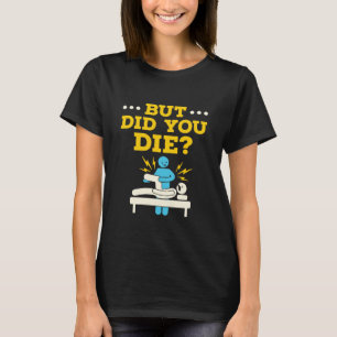 Grappig fysieke therapie, maar ben je gestorven? t-shirt