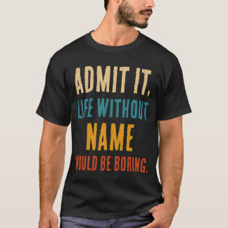 Grappig, geef het toe, het leven zonder [naam] zou t-shirt