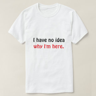 Grappig “Geen idee waarom ik hier ben” heren T-shi T-shirt