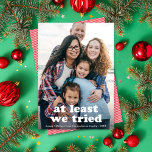 Grappig in ieder geval hebben we kerst één foto ge feestdagenkaart<br><div class="desc">Deze leuke vakantiefotokaart heeft een Full-lijst (ook wel full-bleed) verticale foto met de begroeting "ten minste we probeerden". Dit ontwerp past één verticale foto aan. De wenskleur is VOLLEDIG BEWERKBAAR - klik op "Klik om verder aan te passen" in het personalisatie dropdown menu! U kunt dit ontwerp nog verder aanpassen...</div>