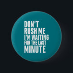 Grappig laatste minuut procrastination, steek me n ronde button 5,7 cm<br><div class="desc">Maak me niet druk. Ik wacht op het laatste moment. Grappig citaatontwerp voor mensen die genieten van humor, sarcasme, pun, grappen en grappig sarcastisch gezegde. Deze coole typografische koopwaar is geweldig om wat plezier en lach te verspreiden. Licht je dag op en laat iemand vandaag glimlachen. Geweldig kerstcadeau en verjaardagscadeau...</div>