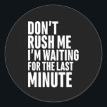 Grappig laatste minuut procrastination, steek me n ronde sticker<br><div class="desc">Maak me niet druk. Ik wacht op het laatste moment. Grappig citaatontwerp voor mensen die genieten van humor, sarcasme, pun, grappen en grappig sarcastisch gezegde. Deze coole typografische koopwaar is geweldig om wat plezier en lach te verspreiden. Licht je dag op en laat iemand vandaag glimlachen. Geweldig kerstcadeau en verjaardagscadeau...</div>