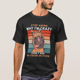 Grappig Paard Stop Met Vragen Waarom Ik Gek Ben T-shirt