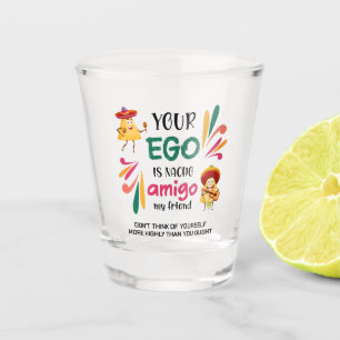GRAPPIG UW EGO IS NACHO AMIGO aangepaste tekst Shot Glas