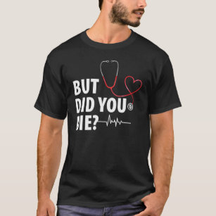 Grappig verpleegster, maar ben je gestorven? t-shirt