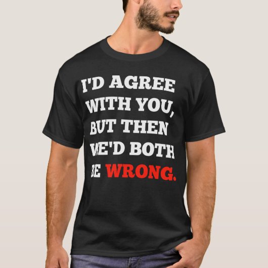 Grappige argumenten, ik ben het met je eens, maar  t-shirt (Voorkant)