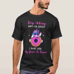 Grappige eenhoorn stop met vragen waarom ik gek be t-shirt