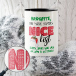 Grappige Kerstman Nice Ondeugend Lijst Naam Mok<br><div class="desc">Funny Christmas Santa Nice Naughty List Naam Mok is ideaal voor een kerstcadeau met humor! Verander de naam om ze te laten weten dat de enige manier om Santa's Nice lijst te maken is door Naughty over en over te spellen!</div>
