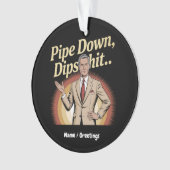 Grappige Pipe Down Dip hilarische sarcastische quo Ornament (voorkant)