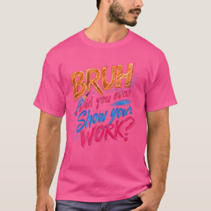 Grappige Wiskunde leraar, Bruh heb je zelfs Show j T-shirt