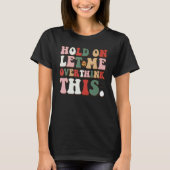 Groovy Sarcastic Quote Hold On Let Me Overthink Th T-shirt (Voorkant)