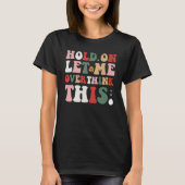 Groovy Sarcastic Quote Hold On Let Me Overthink Th T-shirt (Voorkant)