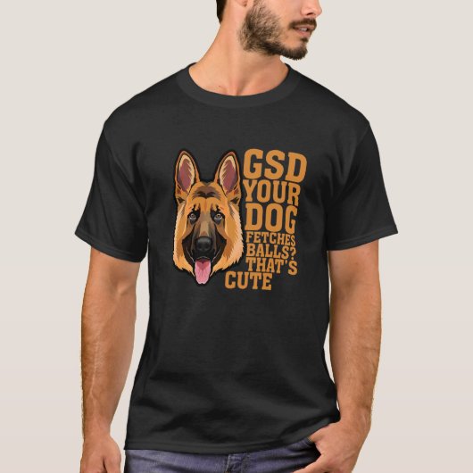 Gsd je hond fetches Balls die Cute Apparel zijn T-shirt (Voorkant)