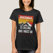Guatemala Is Calling And I Must Go T-shirt (Voorkant)