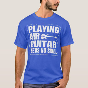 Guitar Music Guitarist Plays Air Guitar Needs No. T-shirt