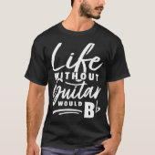 Guitarist Pun Life Zonder Guitar zou worden afgesp T-shirt (Voorkant)