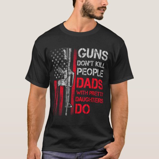 Guns Don't Kill People Dads With Pretty Daughters  T-shirt (Voorkant)