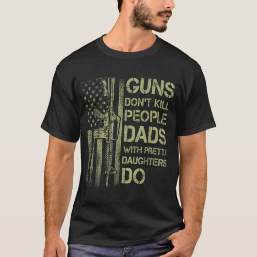 Guns Don't Kill People Dads With Pretty Daughters  T-shirt (Voorkant)