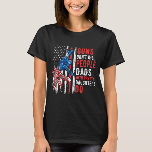 Guns Don't Kill People Dads With Pretty Daughters  T-shirt (Voorkant)