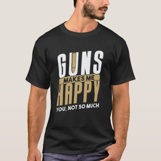 Guns Make Me Happy I Gun Owner I Bullet Gun T-shirt (Voorkant)