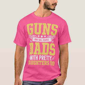 guns waarvan kill people dads with pretty daughter t-shirt