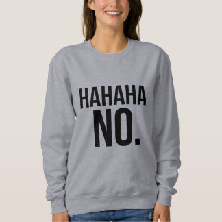 Hahaha NEE. sweatshirt