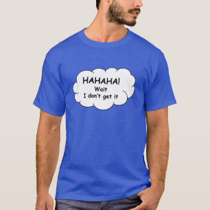 Hahaha! Wacht, ik snap het niet. T-shirt. T-shirt
