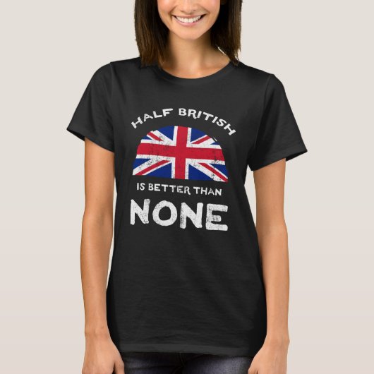 Half British Is Better Than None United Kingdom He T-shirt (Voorkant)
