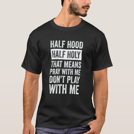Half Hood Half Holy Means Pray With Me Don't Play  T-shirt (Voorkant)