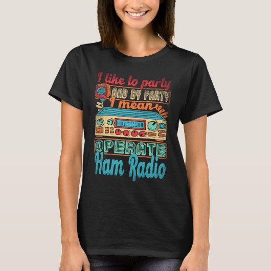 Ham Radio Operator I Like To Party I Mean Operate  T-shirt (Voorkant)
