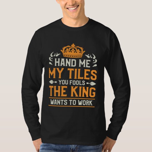 Hand Me My Tiles You Fools The King Wants To Work  T-shirt (Voorkant)