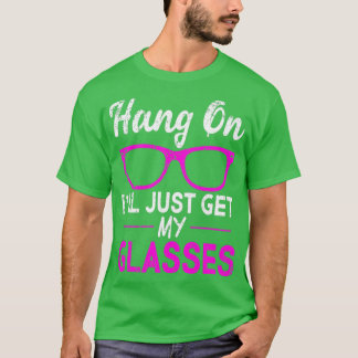 Hang On Ill Just Get My Glasses T-shirt