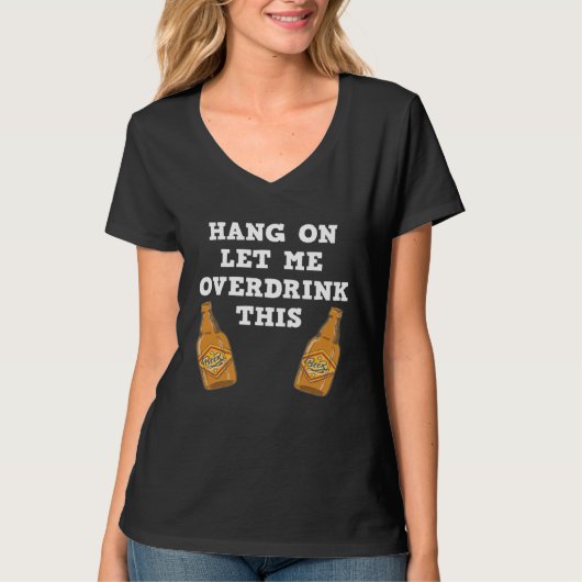 Hang on let me overdrink this beer drinking gag t-shirt (Voorkant)