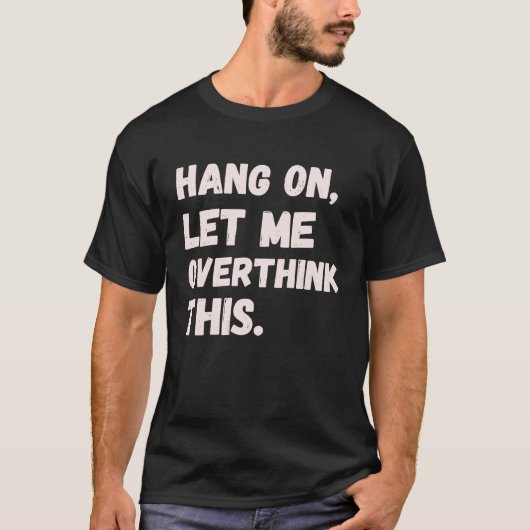 Hang On Let Me Overthink This Men  Sarcastic Intro T-shirt (Voorkant)
