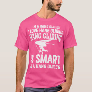 Hanging Glider - I'M A Hang Glider. I Love Hang Gl T-shirt