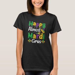 Happy Almost Mardi Gras Nola Mardi Gras Party Par T-shirt