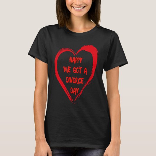 Happy We Got A Divorce Day Sarcastic Valentine Gal T-shirt (Voorkant)